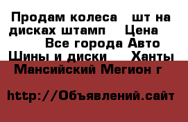 Продам колеса 4 шт на дисках штамп. › Цена ­ 4 000 - Все города Авто » Шины и диски   . Ханты-Мансийский,Мегион г.